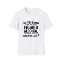 Load image into Gallery viewer, Funny Quote T-Shirt: "Did You Know If You Drink Enough Alcohol They Ask You to Leave Work Early?"
